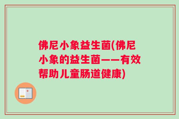 佛尼小象益生菌(佛尼小象的益生菌——有效帮助儿童肠道健康)