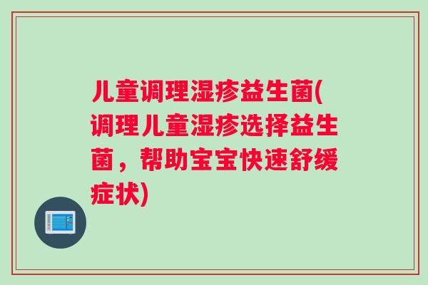 儿童调理湿疹益生菌(调理儿童湿疹选择益生菌，帮助宝宝快速舒缓症状)