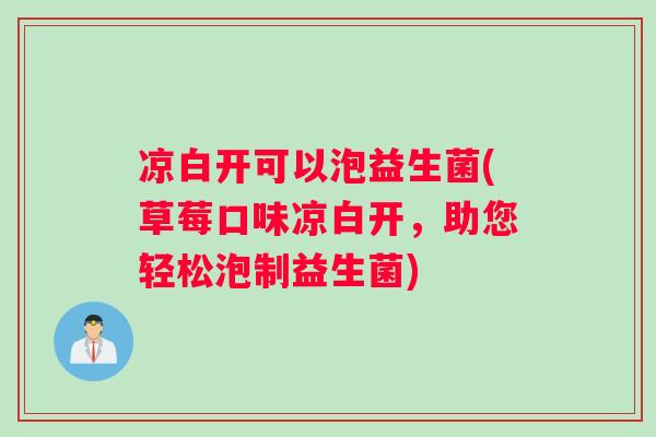 凉白开可以泡益生菌(草莓口味凉白开,助您轻松泡制益生菌) 凉白开可以泡益生菌(草莓口味凉白开,助您轻松泡制益生菌)