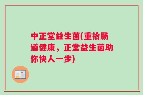中正堂益生菌(重拾肠道健康，正堂益生菌助你快人一步)