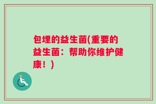 包埋的益生菌(重要的益生菌:帮助你维护健康!) 包埋的益生菌(重要的益生菌:帮助你维护健康!)