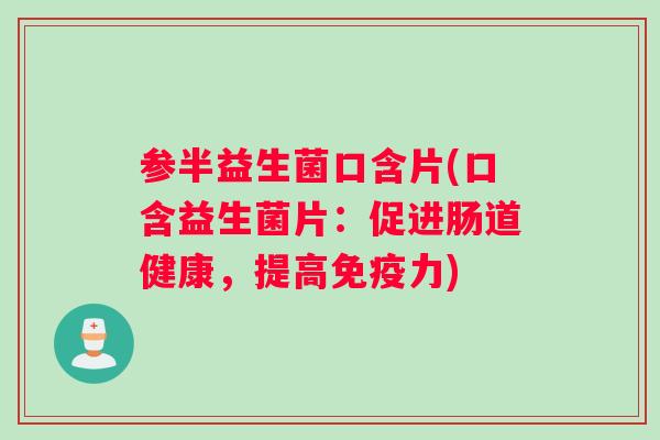 参半益生菌口含片(口含益生菌片：促进肠道健康，提高免疫力)