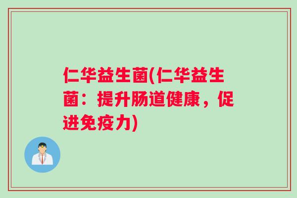 仁华益生菌(仁华益生菌:提升肠道健康,促进力) 仁华益生菌(仁华益生菌:提升肠道健康,促进力)