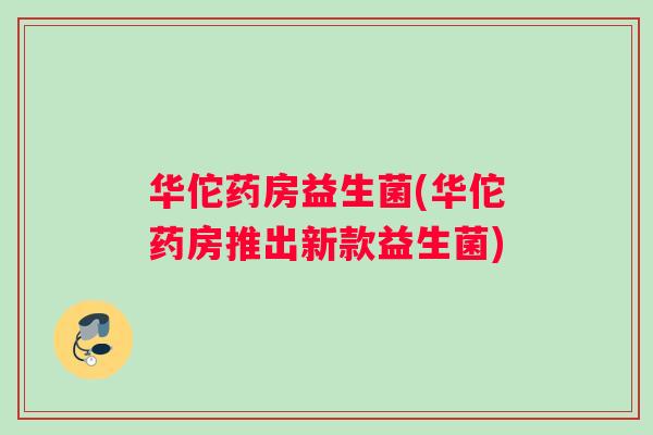 华佗药房益生菌(华佗药房推出新款益生菌)
