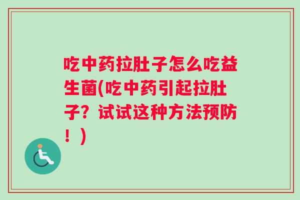 吃中药拉肚子怎么吃益生菌(吃中药引起拉肚子？试试这种方法预防！)