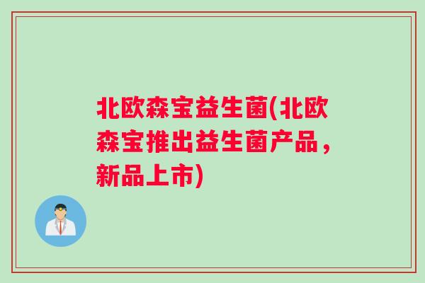 北欧森宝益生菌(北欧森宝推出益生菌产品，新品上市)