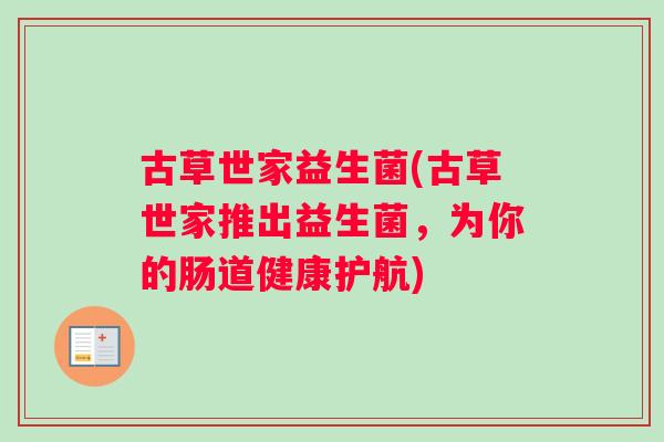 古草世家益生菌(古草世家推出益生菌，为你的肠道健康护航)