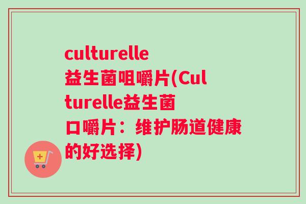 culturelle益生菌咀嚼片(Culturelle益生菌口嚼片：维护肠道健康的好选择)