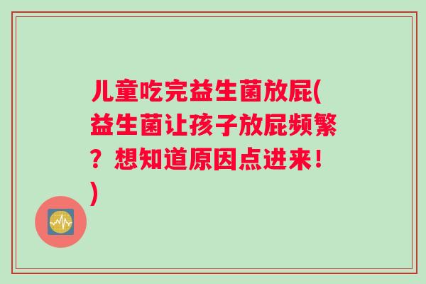 儿童吃完益生菌放屁(益生菌让孩子放屁频繁？想知道原因点进来！)