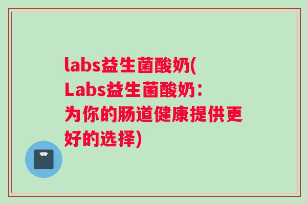 labs益生菌酸奶(Labs益生菌酸奶：为你的肠道健康提供更好的选择)