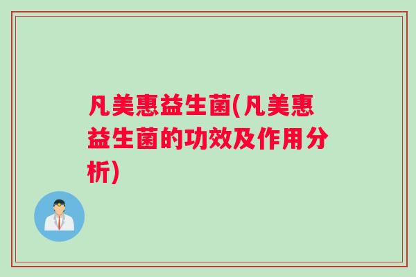 凡美惠益生菌(凡美惠益生菌的功效及作用分析)