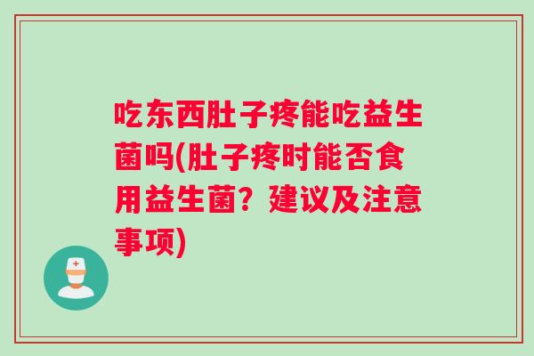吃东西肚子疼能吃益生菌吗(肚子疼时能否食用益生菌?建议及注意事项) 吃东西肚子疼能吃益生菌吗(肚子疼时能否食用益生菌?建议及注意事项)