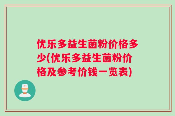 优乐多益生菌粉价格多少(优乐多益生菌粉价格及参考价钱一览表) 优乐多益生菌粉价格多少(优乐多益生菌粉价格及参考价钱一览表)