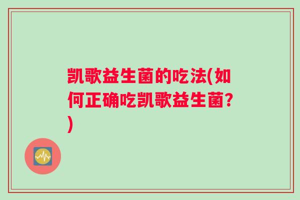 凯歌益生菌的吃法(如何正确吃凯歌益生菌？)