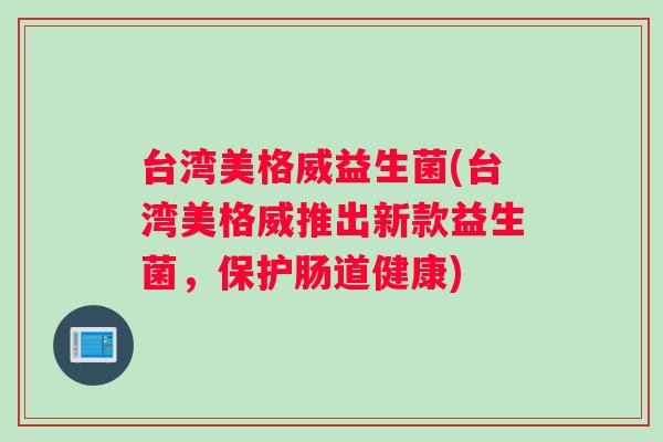台湾美格威益生菌(台湾美格威推出新款益生菌，保护肠道健康)