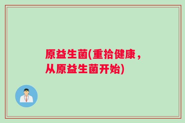原益生菌(重拾健康，从原益生菌开始)