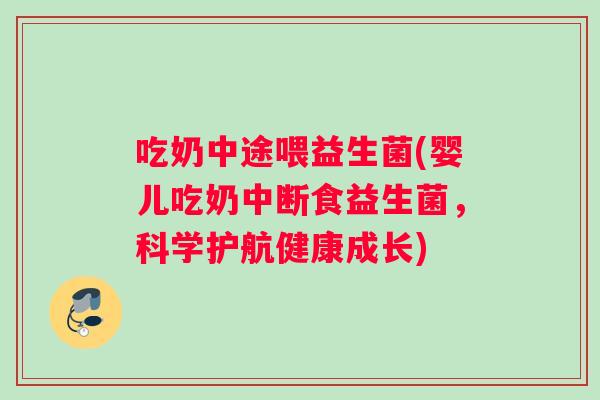 吃奶中途喂益生菌(婴儿吃奶中断食益生菌，科学护航健康成长)