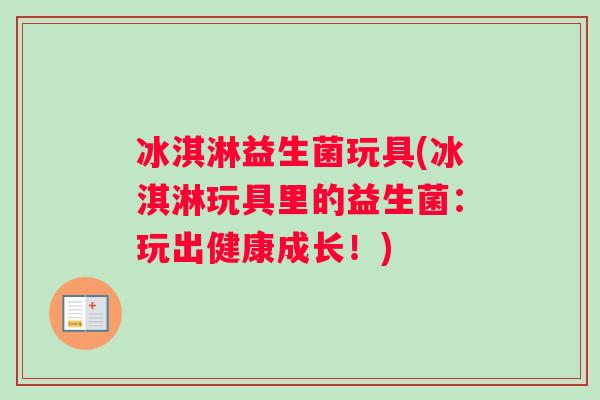 冰淇淋益生菌玩具(冰淇淋玩具里的益生菌：玩出健康成长！)