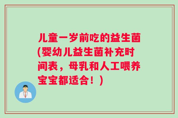 儿童一岁前吃的益生菌(婴幼儿益生菌补充时间表，母乳和人工喂养宝宝都适合！)