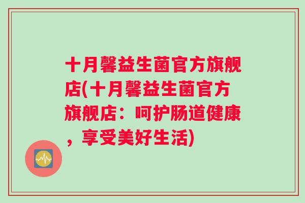 十月馨益生菌官方旗舰店(十月馨益生菌官方旗舰店:呵护肠道健康,享受美好生活) 十月馨益生菌官方旗舰店(十月馨益生菌官方旗舰店:呵护肠道健康,享受美好生活)