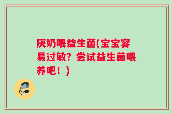 厌奶喂益生菌(宝宝容易?尝试益生菌喂养吧!) 厌奶喂益生菌(宝宝容易?尝试益生菌喂养吧!)