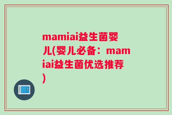 mamiai益生菌婴儿(婴儿必备：mamiai益生菌优选推荐)