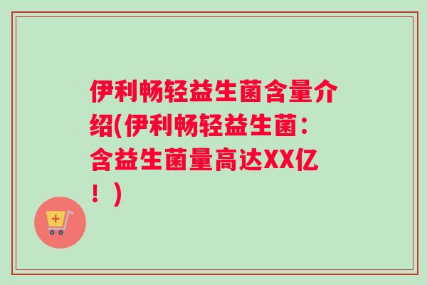 伊利畅轻益生菌含量介绍(伊利畅轻益生菌：含益生菌量高达XX亿！)