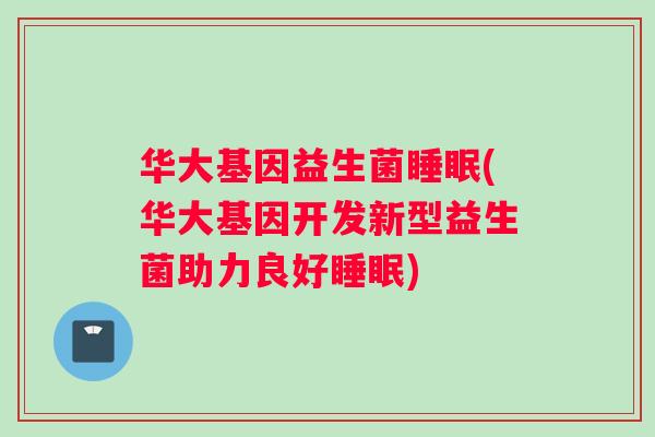 华大基因益生菌睡眠(华大基因开发新型益生菌助力良好睡眠)