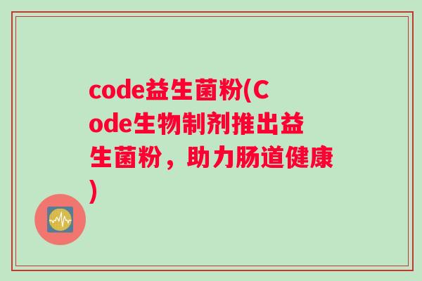 code益生菌粉(Code生物制剂推出益生菌粉，助力肠道健康)