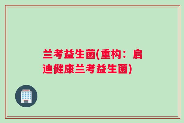 兰考益生菌(重构：启迪健康兰考益生菌)