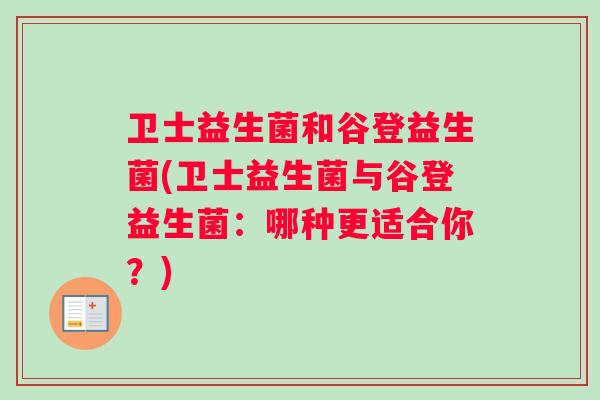 卫士益生菌和谷登益生菌(卫士益生菌与谷登益生菌：哪种更适合你？)