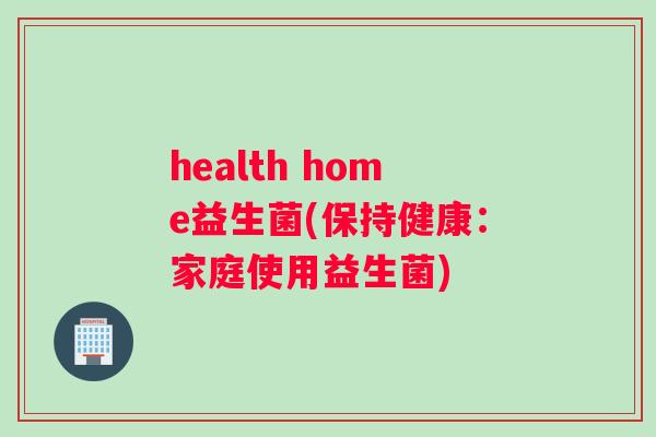 health home益生菌(保持健康：家庭使用益生菌)