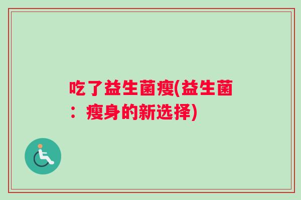 吃了益生菌瘦(益生菌：瘦身的新选择)