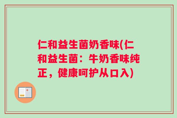 仁和益生菌奶香味(仁和益生菌:牛奶香味纯正,健康呵护从口入) 仁和益生菌奶香味(仁和益生菌:牛奶香味纯正,健康呵护从口入)