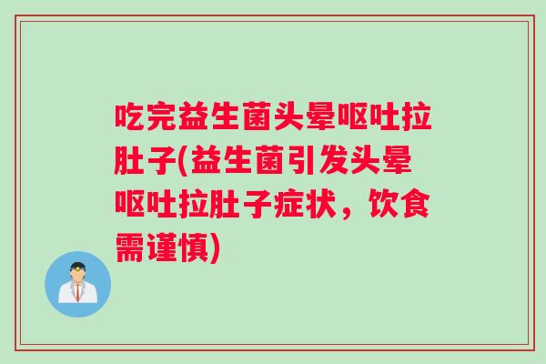 吃完益生菌头晕呕吐拉肚子(益生菌引发头晕呕吐拉肚子症状，饮食需谨慎)