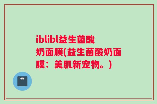 iblibl益生菌酸奶面膜(益生菌酸奶面膜：美肌新宠物。)