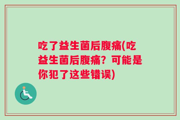 吃了益生菌后腹痛(吃益生菌后腹痛？可能是你犯了这些错误)