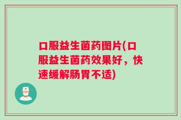 口服益生菌药图片(口服益生菌药效果好，快速缓解肠胃不适)