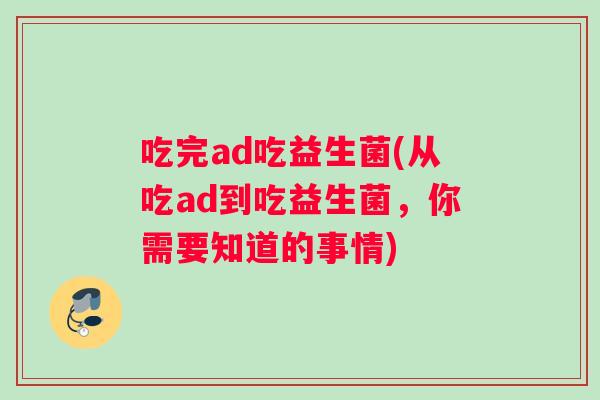 吃完ad吃益生菌(从吃ad到吃益生菌，你需要知道的事情)