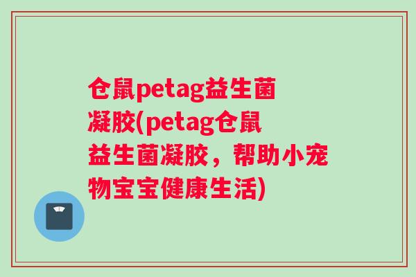 仓鼠petag益生菌凝胶(petag仓鼠益生菌凝胶，帮助小宠物宝宝健康生活)