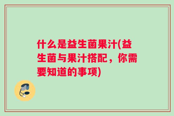 什么是益生菌果汁(益生菌与果汁搭配，你需要知道的事项)