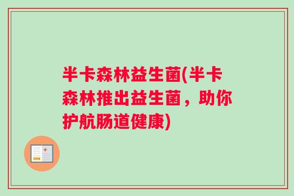 半卡森林益生菌(半卡森林推出益生菌，助你护航肠道健康)