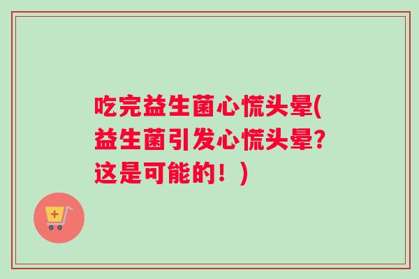 吃完益生菌心慌头晕(益生菌引发心慌头晕？这是可能的！)