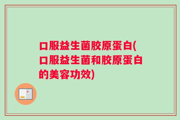 口服益生菌胶原蛋白(口服益生菌和胶原蛋白的美容功效)