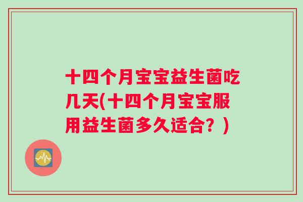 十四个月宝宝益生菌吃几天(十四个月宝宝服用益生菌多久适合？)