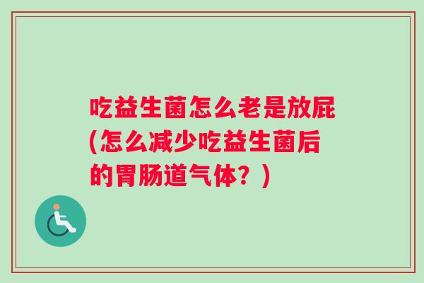 吃益生菌怎么老是放屁(怎么减少吃益生菌后的胃肠道气体？)
