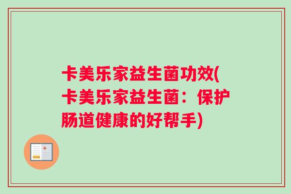 卡美乐家益生菌功效(卡美乐家益生菌：保护肠道健康的好帮手)