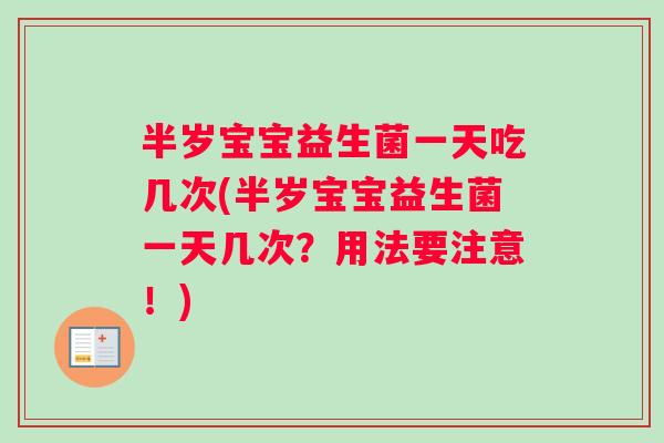 半岁宝宝益生菌一天吃几次(半岁宝宝益生菌一天几次？用法要注意！)
