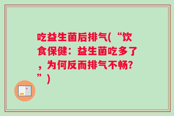 吃益生菌后排气(“饮食保健：益生菌吃多了，为何反而排气不畅？”)