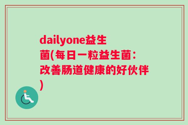 dailyone益生菌(每日一粒益生菌:改善肠道健康的好伙伴) dailyone益生菌(每日一粒益生菌:改善肠道健康的好伙伴)